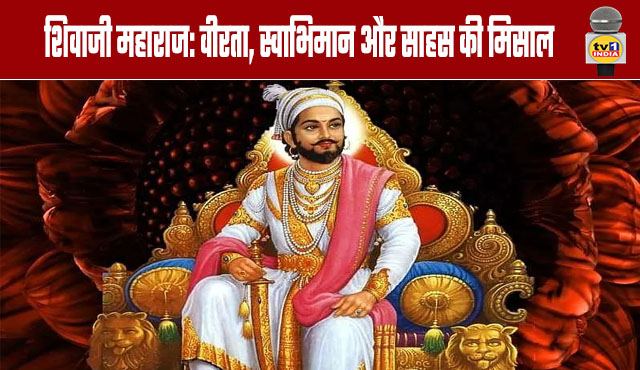 Shivaji Maharaj: An Epitome of Valor, Self-Respect, and Courage