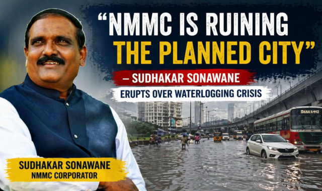 NMMC is Ruining the Planned City” — Sudhakar Sonawane Erupts Over Waterlogging Crisis